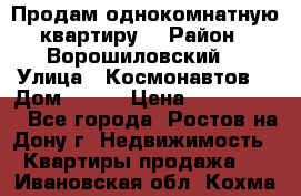 Продам однокомнатную квартиру  › Район ­ Ворошиловский  › Улица ­ Космонавтов  › Дом ­ 30  › Цена ­ 2 300 000 - Все города, Ростов-на-Дону г. Недвижимость » Квартиры продажа   . Ивановская обл.,Кохма г.